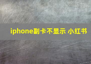 iphone副卡不显示 小红书